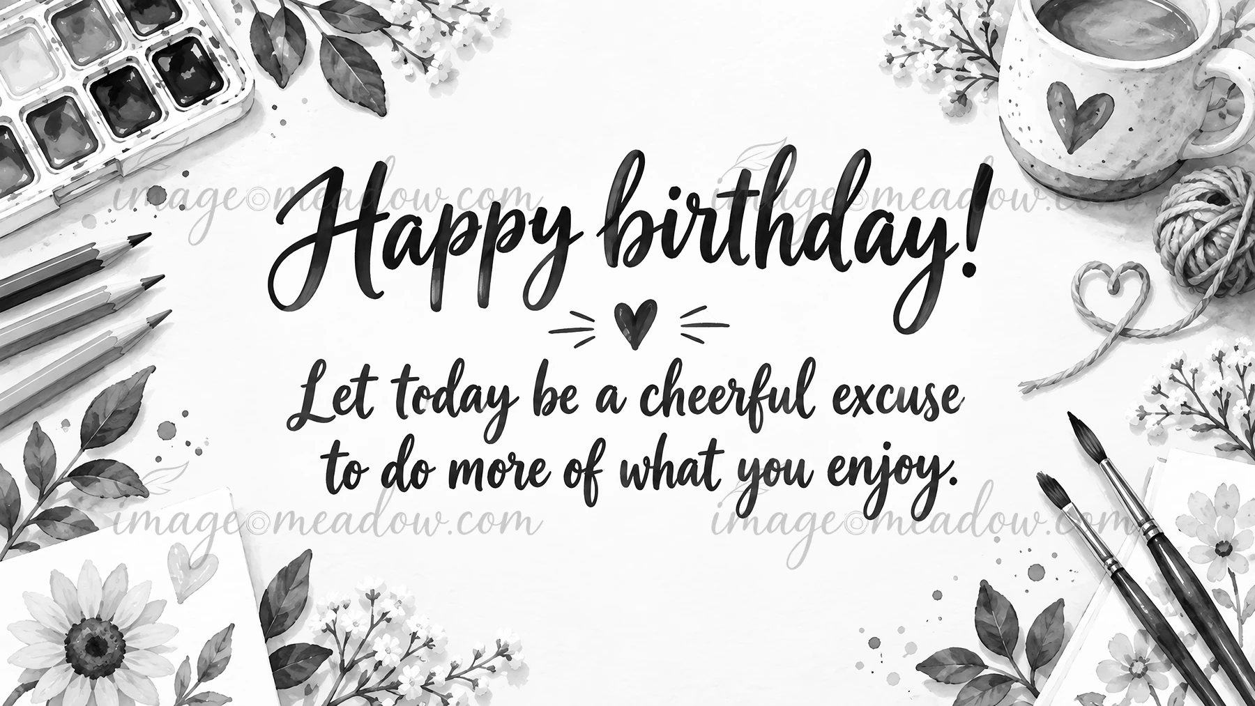 Black-and-white birthday greeting artwork with the message, “Happy birthday! Let today be a cheerful excuse to do more of what you enjoy.” Watercolor-style flow
